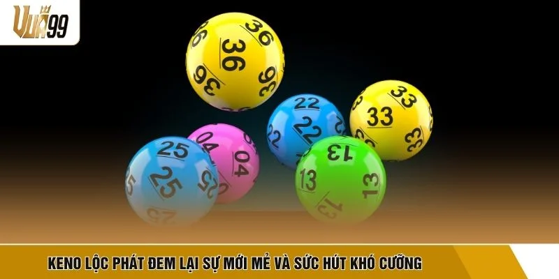 Keno lộc phát đem lại sự mới mẻ và sức hút khó cưỡng