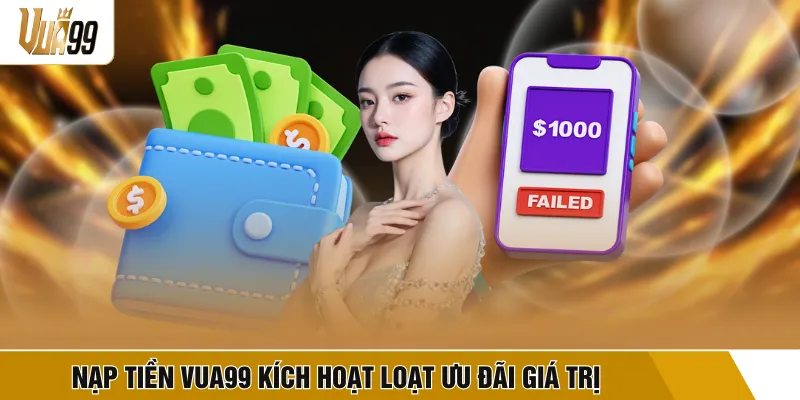 Nạp tiền VUA99 kích hoạt loạt ưu đãi giá trị