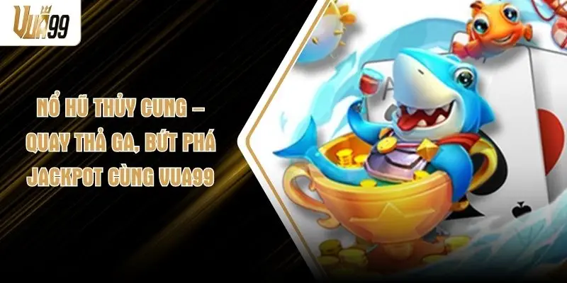 Nổ Hũ Thủy Cung – Quay Thả Ga, Bứt Phá Jackpot Cùng VUA99