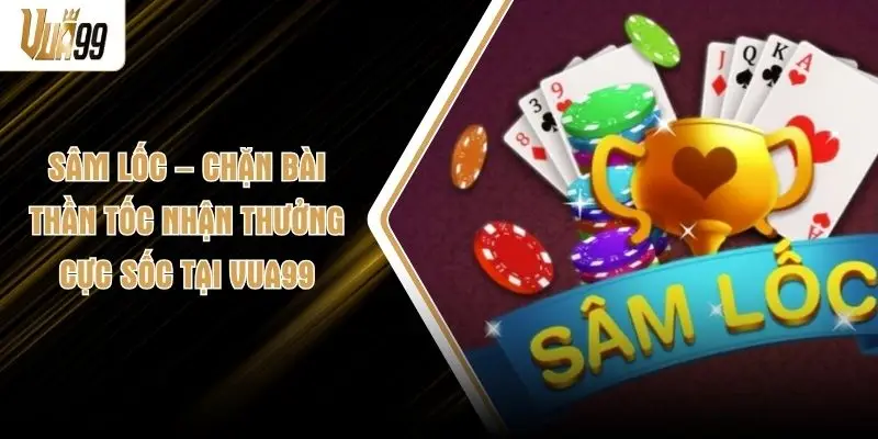 Sâm Lốc – Chặn Bài Thần Tốc Nhận Thưởng Cực Sốc Tại VUA99