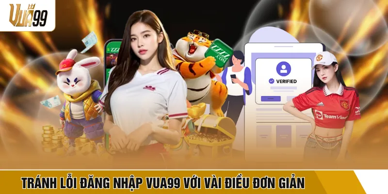 Tránh lỗi đăng nhập VUA99 chỉ với vài điều đơn giản