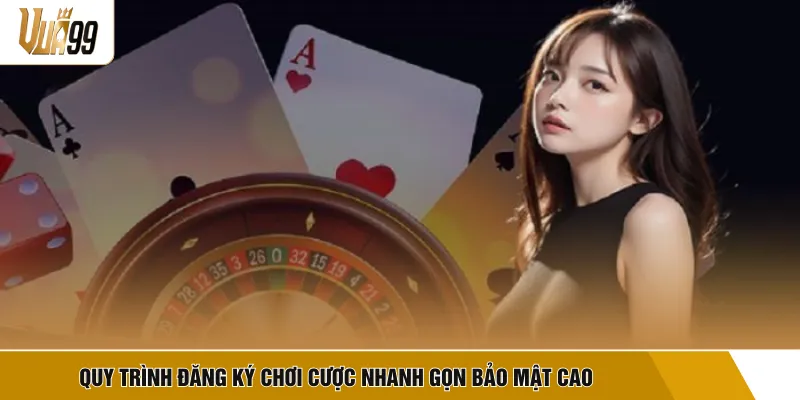 Quy trình đăng ký chơi cược nhanh gọn bảo mật cao