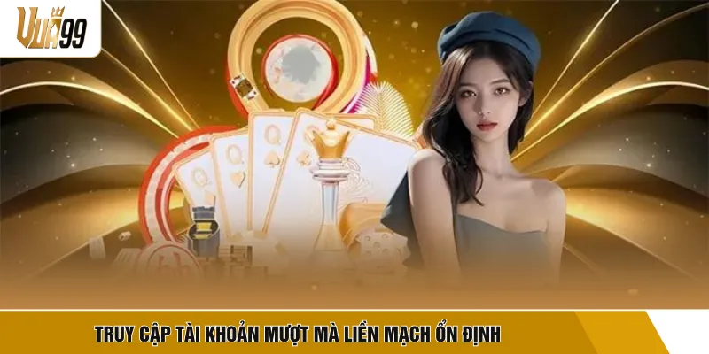 Truy cập tài khoản mượt mà liền mạch ổn định